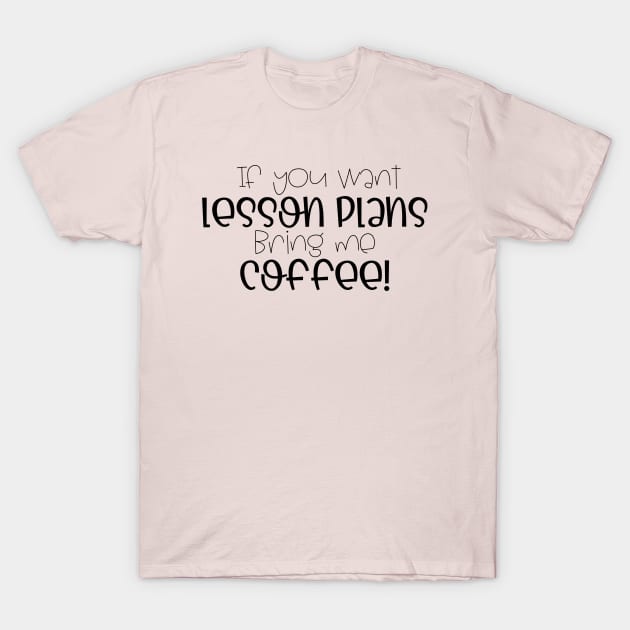 If you want lesson plans, bring me coffee! T-Shirt by Cotton & Spritz